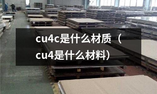 cu4c是什么材質（cu4是什么材料）