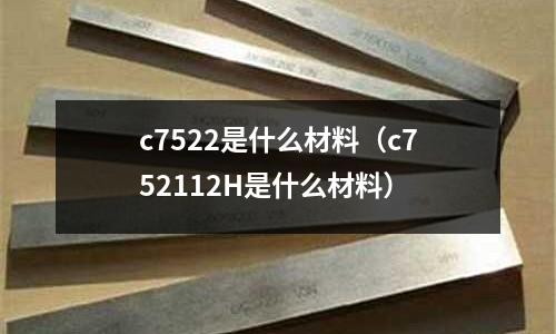 c7522是什么材料（c752112H是什么材料）