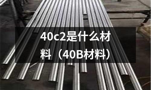 40c2是什么材料（40B材料）