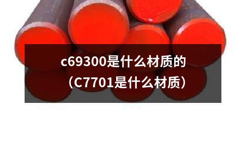 c69300是什么材質(zhì)的（C7701是什么材質(zhì)）