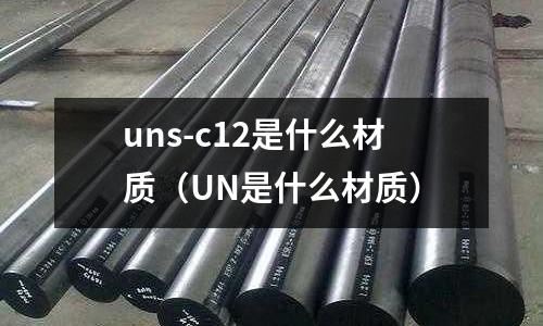 uns-c12是什么材質（UN是什么材質）