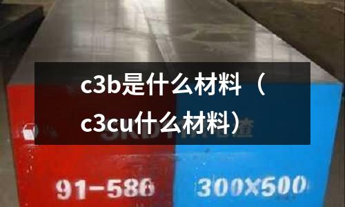 c3b是什么材料（c3cu什么材料）