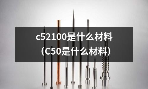 c52100是什么材料（C50是什么材料）