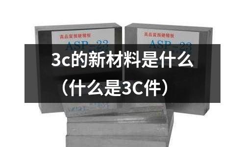 3c的新材料是什么（什么是3C件）