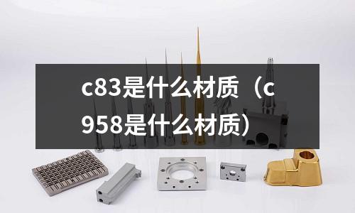 c83是什么材質（c958是什么材質）