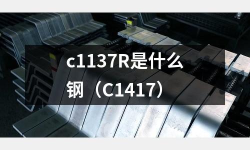 c1137R是什么鋼（C1417）