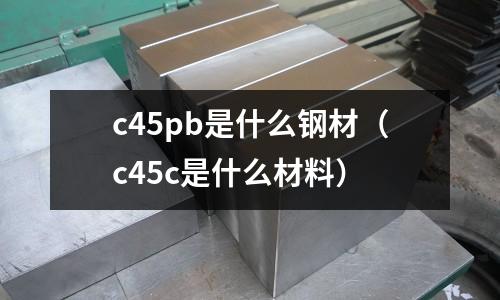 c45pb是什么鋼材（c45c是什么材料）