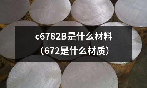 c6782B是什么材料（672是什么材質）