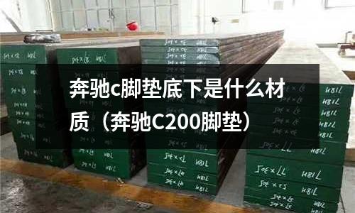 奔馳c腳墊底下是什么材質(zhì)（奔馳C200腳墊）