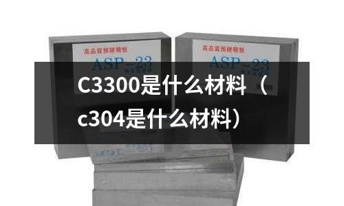 C3300是什么材料（c304是什么材料）