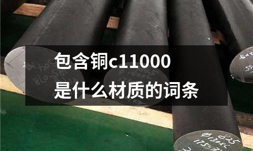 包含銅c11000是什么材質(zhì)的詞條