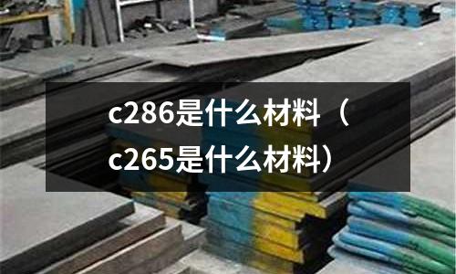 c286是什么材料（c265是什么材料）