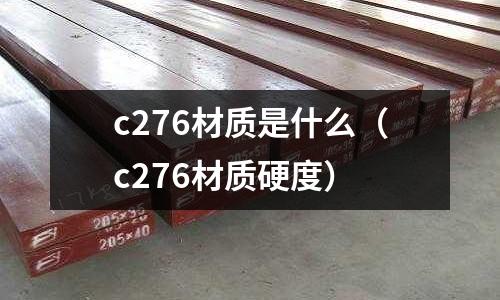 c276材質(zhì)是什么（c276材質(zhì)硬度）