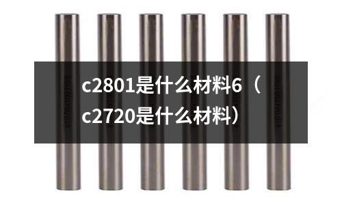 c2801是什么材料6（c2720是什么材料）