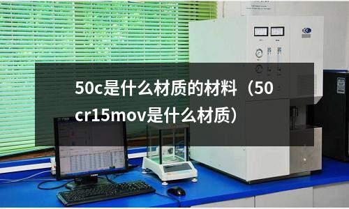 50c是什么材質(zhì)的材料（50cr15mov是什么材質(zhì)）