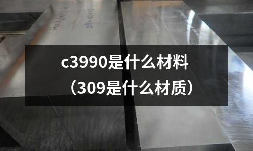 c3990是什么材料（309是什么材質(zhì)）