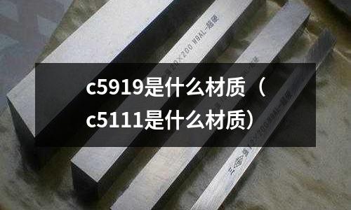 c5919是什么材質（c5111是什么材質）