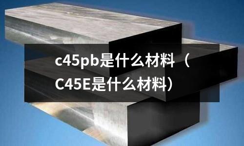 c45pb是什么材料（C45E是什么材料）