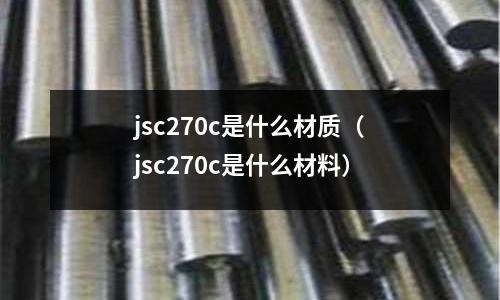 jsc270c是什么材質（jsc270c是什么材料）