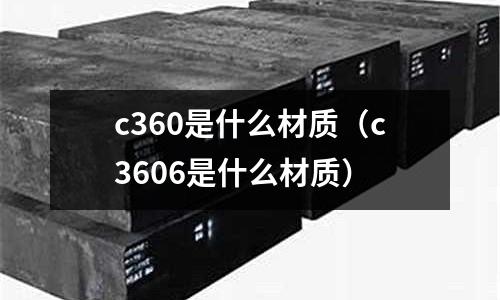 c360是什么材質（c3606是什么材質）