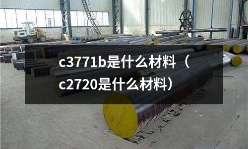 c3771b是什么材料（c2720是什么材料）