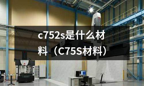 c752s是什么材料（C75S材料）