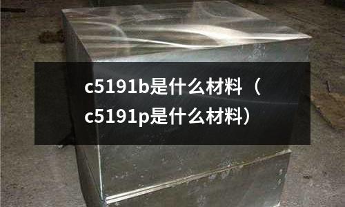 c5191b是什么材料（c5191p是什么材料）