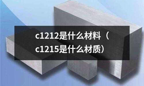 c1212是什么材料（c1215是什么材質(zhì)）