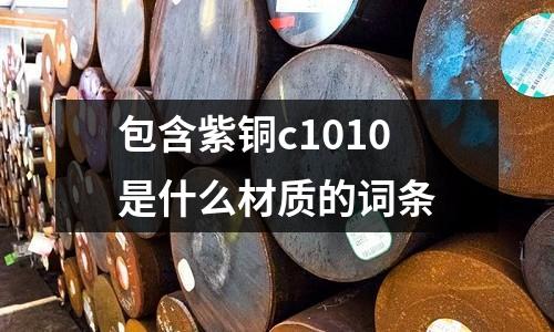 包含紫銅c1010是什么材質(zhì)的詞條