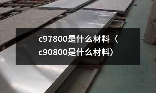 c97800是什么材料（c90800是什么材料）