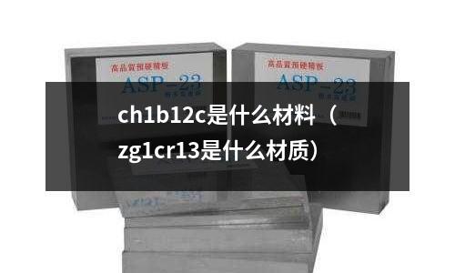 ch1b12c是什么材料（zg1cr13是什么材質）