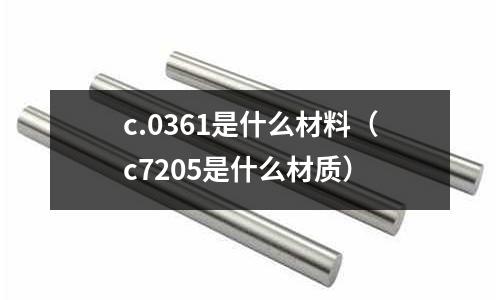 c.0361是什么材料（c7205是什么材質(zhì)）