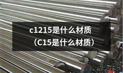 c1215是什么材質(zhì)（C15是什么材質(zhì)）