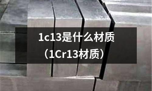 1c13是什么材質(zhì)（1Cr13材質(zhì)）