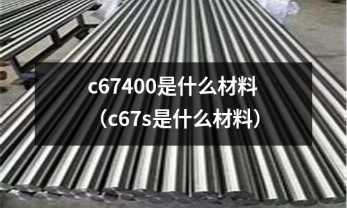 c67400是什么材料（c67s是什么材料）