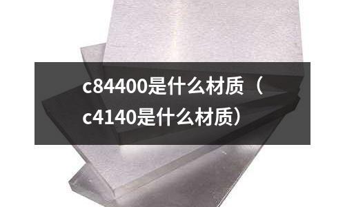 c84400是什么材質(zhì)（c4140是什么材質(zhì)）