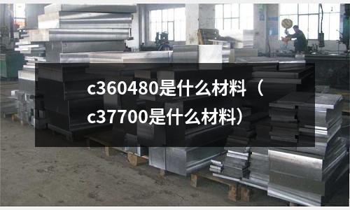 c360480是什么材料（c37700是什么材料）