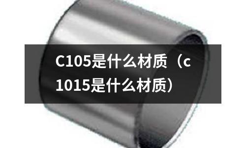 C105是什么材質(zhì)（c1015是什么材質(zhì)）