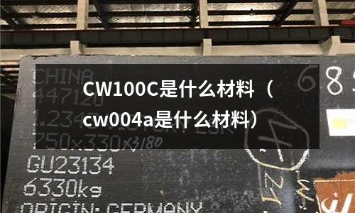 CW100C是什么材料（cw004a是什么材料）