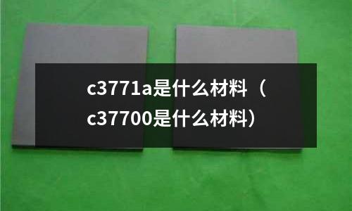 c3771a是什么材料（c37700是什么材料）