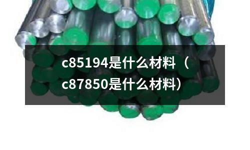 c85194是什么材料（c87850是什么材料）