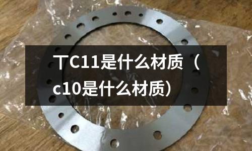 丅C11是什么材質（c10是什么材質）