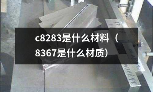 c8283是什么材料（8367是什么材質）