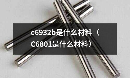 c6932b是什么材料（C6801是什么材料）