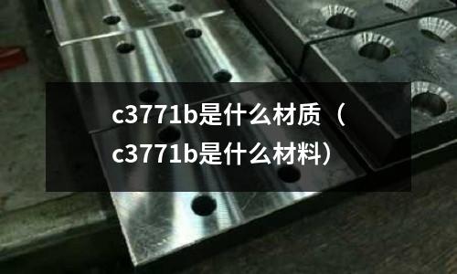 c3771b是什么材質(zhì)（c3771b是什么材料）