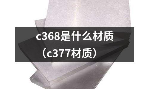 c368是什么材質(zhì)（c377材質(zhì)）