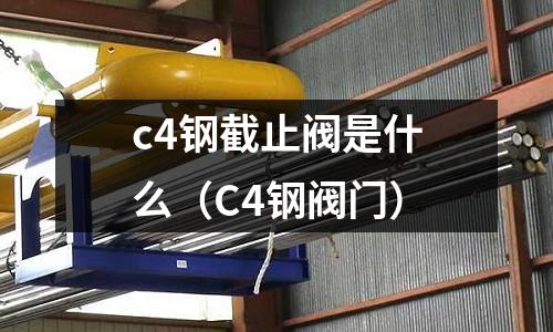 c4鋼截止閥是什么（C4鋼閥門）