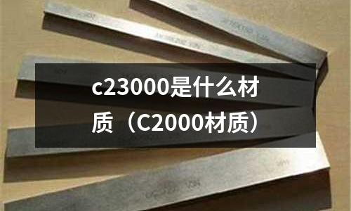 c23000是什么材質(zhì)（C2000材質(zhì)）