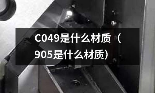 C049是什么材質（905是什么材質）