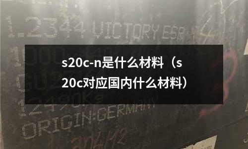 s20c-n是什么材料（s20c對應國內(nèi)什么材料）